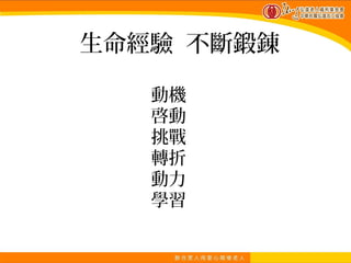 生命經驗 不斷鍛錬

   動機
   啓動
   挑戰
   轉折
   動力
   學習
 