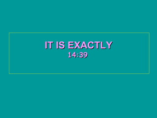 IT IS EXACTLY
    14:39
 