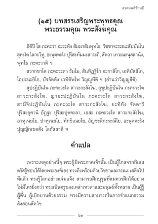สวดมนต์ข้ามปี

           (๑๕) บทสรรเสริญพระพุทธคุณ
             พระธรรมคุณ พระสังฆคุณ
		อตปิ โส ภะคะวา อะระหงั สมมาสมพทโธ...