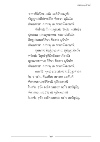 สวดมนต์ข้ามปี

			 วาทาภิโรปิตะมะนัง อะติอันธะภูตัง
			 ปัญญาปะทีปะชะลิโต ชิตะวา มุนินโท
			 ตันเตชะสา ภะวะตุ เต ชะยะมังคะ...