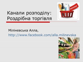 Канали розподілу:
Роздрібна торгівля

Міліневська Алла,
http://www.facebook.com/alla.milinevska
 