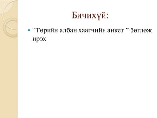 Бичихүй:
   “Төрийн албан хаагчийн анкет ” бөглөж
    ирэх
 