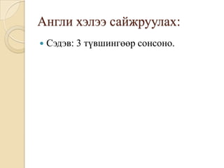 Англи хэлээ сайжруулах:
   Сэдэв: 3 түвшингөөр сонсоно.
 