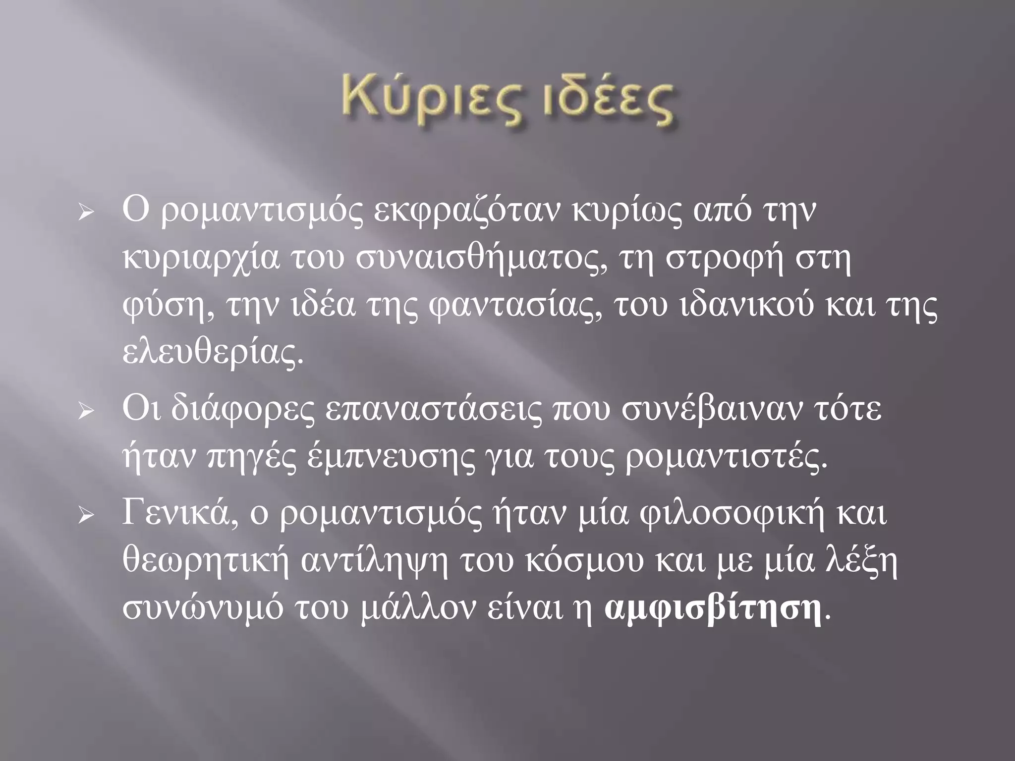    Ο ξνκαληηζκόο εθθξαδόηαλ θπξίσο από ηελ
    θπξηαξρία ηνπ ζπλαηζζήκαηνο, ηε ζηξνθή ζηε
    θύζε, ηελ ηδέα ηεο θαληαζίαο, ηνπ ηδαληθνύ θαη ηεο
    ειεπζεξίαο.
   Οη δηάθνξεο επαλαζηάζεηο πνπ ζπλέβαηλαλ ηόηε
    ήηαλ πεγέο έκπλεπζεο γηα ηνπο ξνκαληηζηέο.
   Γεληθά, ν ξνκαληηζκόο ήηαλ κία θηινζνθηθή θαη
    ζεσξεηηθή αληίιεςε ηνπ θόζκνπ θαη κε κία ιέμε
    ζπλώλπκό ηνπ κάιινλ είλαη ε αμυισβίτεσε.
 