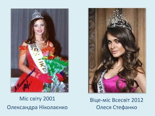 Міс світу 2001      Віце-міс Всесвіт 2012
Олександра Ніколаєнко      Олеся Стефанко
 