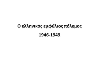 Ο ελλθνικόσ εμφφλιοσ πόλεμοσ
         1946-1949
 