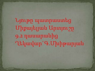 Նյութը պատրաստեց
Միքայելյան Արտյուշը
9.2 դասարանից
Ղեկավար`Գ.Մխիթարյան
 