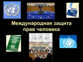 Международная защита
   прав человека

        10 класс. Право.
      МБОУ СОШ №55. Тула
         Федотова О.П.
 