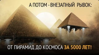 А ПОТОМ - ВНЕЗАПНЫЙ РЫВОК:




ОТ ПИРАМИД ДО КОСМОСА ЗА 5000 ЛЕТ!
 
