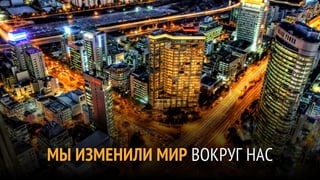 МЫ ИЗМЕНИЛИ МИР ВОКРУГ НАС
 