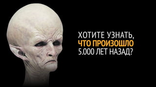 ХОТИТЕ УЗНАТЬ,
ЧТО ПРОИЗОШЛО
5.000 ЛЕТ НАЗАД?
 