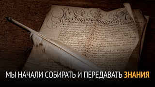 МЫ НАЧАЛИ СОБИРАТЬ И ПЕРЕДАВАТЬ ЗНАНИЯ
 