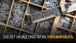 500 ЛЕТ НАЗАД СМОГЛИ ИХ ТИРАЖИРОВАТЬ
 