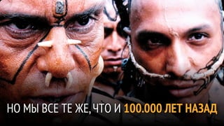 НО МЫ ВСЕ ТЕ ЖЕ, ЧТО И 100.000 ЛЕТ НАЗАД
 