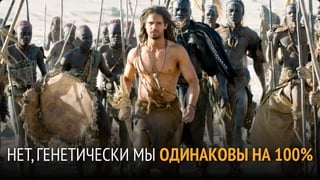 НЕТ, ГЕНЕТИЧЕСКИ МЫ ОДИНАКОВЫ НА 100%
 