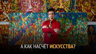 А КАК НАСЧЁТ ИСКУССТВА?
 