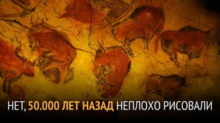 НЕТ, 50.000 ЛЕТ НАЗАД НЕПЛОХО РИСОВАЛИ
 