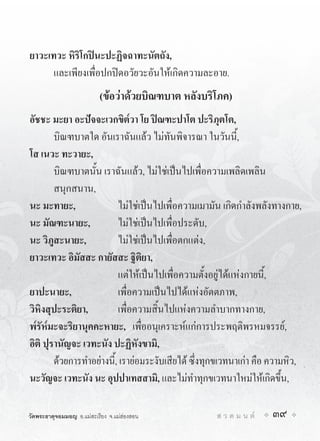 ยาวะเทวะ หิริโกปนะปะฏิจฉาทะนัตถัง,
      และเพียงเพื่อปกปดอวัยวะอันใหเกิดความละอาย.
                           (ขอวาดวยบิณฑบาต หลังบริโภค)
อัชชะ มะยา อะปจจะเวกขิต๎วา โย ปณฑะปาโต ปะริภุตโต,
        บิณฑบาตใด อันเราฉันแลว ไมทันพิจารณา ในวันนี้,
โส เนวะ ทะวายะ,
        บิณฑบาตนั้น เราฉันแลว, ไมใชเปนไปเพื่อความเพลิดเพลิน
        สนุกสนาน,
นะ มะทายะ,                ไมใชเปนไปเพื่อความเมามัน เกิดกำลังพลังทางกาย,
นะ มัณฑะนายะ,             ไมใชเปนไปเพื่อประดับ,
นะ วิภูสะนายะ,            ไมใชเปนไปเพื่อตกแตง,
ยาวะเทวะ อิมัสสะ กายัสสะ ฐิติยา,
                          แตใหเปนไปเพื่อความตั้งอยูไดแหงกายนี้,
ยาปะนายะ,                 เพื่อความเปนไปไดแหงอัตตภาพ,
วิหิงสุปะระติยา,          เพื่อความสิ้นไปแหงความลำบากทางกาย,
พ๎รัห๎มะจะริยานุคคะหายะ, เพื่ออนุเคราะหแกการประพฤติพรหมจรรย,
อิติ ปุรานัญจะ เวทะนัง ปะฏิหังขามิ,
        ดวยการทำอยางนี้, เรายอมระงับเสียได ซึ่งทุกขเวทนาเกา คือ ความหิว,
นะวัญจะ เวทะนัง นะ อุปปาเทสสามิ, และไมทำทุกขเวทนาใหมใหเกิดขึ้น,

วัดพระธาตุจอมมอญ อ.แมสะเรียง จ.แมฮองสอน           ส ว ด ม น ต   39
 