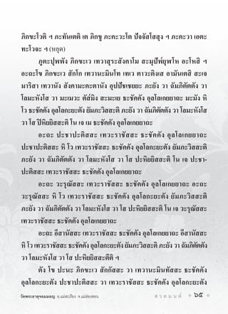 ภิกขะโวติ ฯ ภะทันเตติ เต ภิกขู ภะคะวะโต ปจจัสโสสุง ฯ ภะคะวา เอตะ
ทะโวจะ ฯ (หยุด)
        ภูตะปุพพัง ภิกขะเว เทวาสุระสังคาโม สะมุปพ๎ยุฬโห อะโหสิ ฯ
อะถะโข ภิกขะเว สักโก เทวานะมินโท เทเว ตาวะติงเส อามันเตสิ สะเจ
มาริสา เทวานัง สังคามะคะตานัง อุปปชเชยยะ ภะยัง วา ฉัมภิตัตตัง วา
โลมะหังโส วา มะเมวะ ตัส๎มิง สะมะเย ธะชัคคัง อุลโลเกยยาถะ มะมัง หิ
โว ธะชัคคัง อุลโลกะยะตัง ยัมภะวิสสะติ ภะยัง วา ฉัมภิตตตัง วา โลมะหังโส
                                                     ั
วา โส ปหิยยิสสะติ โน เจ เม ธะชัคคัง อุลโลเกยยาถะ
        อะถะ ปะชาปะติ ส สะ เทวะราชั ส สะ ธะชั ค คั ง อุ ล โลเกยยาถะ
ปะชาปะติสสะ หิ โว เทวะราชัสสะ ธะชัคคัง อุลโลกะยะตัง ยัมภะวิสสะติ
ภะยัง วา ฉัมภิตัตตัง วา โลมะหังโส วา โส ปะหิยยิสสะติ โน เจ ปะชา-
ปะติสสะ เทวะราชัสสะ ธะชัคคัง อุลโลเกยยาถะ
        อะถะ วะรุณัสสะ เทวะราชัสสะ ธะชัคคัง อุลโลเกยยาถะ อะถะ
วะรุณัสสะ หิ โว เทวะราชัสสะ ธะชัคคัง อุลโลกะยะตัง ยัมภะวิสสะติ
ภะยัง วา ฉัมภิตัตตัง วา โลมะหังโส วา โส ปะหิยยิสสะติ โน เจ วะรุณัสสะ
เทวะราชัสสะ ธะชัคคัง อุลโลเกยยาถะ
        อะถะ อีสานัสสะ เทวะราชัสสะ ธะชัคคัง อุลโลเกยยาถะ อีสานัสสะ
หิ โว เทวะราชัสสะ ธะชัคคัง อุลโลกะยะตัง ยัมภะวิสสะติ ภะยัง วา ฉัมภิตตตัง
                                                                    ั
วา โลมะหังโส วา โส ปะหิยยิสสะตีติ ฯ
        ตัง โข ปะนะ ภิกขะเว สักกัสสะ วา เทวานะมินทัสสะ ธะชัคคัง
อุลโลกะยะตัง ปะชาปะติสสะ วา เทวะราชัสสะ ธะชัคคัง อุลโลกะยะตัง
วัดพระธาตุจอมมอญ อ.แมสะเรียง จ.แมฮองสอน         ส ว ด ม น ต   65
 
