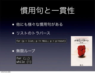 慣用句と一貫性
              • 他にも様々な慣用句がある
              • リストのトラバース
               for (p = list; p != NULL; p = p->next)



              • 無限ループ
               for (;;)
               while (1)

13年3月16日土曜日
 