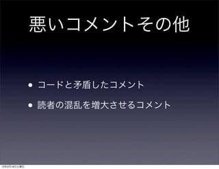 悪いコメントその他


              • コードと矛盾したコメント
              • 読者の混乱を増大させるコメント


13年3月16日土曜日
 