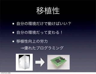 移植性
              • 自分の環境だけで動けばいい？
              • 自分の環境だって変わる！
              • 移植性向上の労力
                →優れたプログラミング




13年3月16日土曜日
 