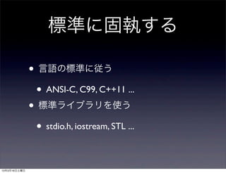 標準に固執する

              • 言語の標準に従う
               • ANSI-C, C99, C++11 ...
              • 標準ライブラリを使う
               • stdio.h, iostream, STL ...

13年3月16日土曜日
 