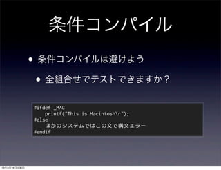 条件コンパイル
              • 条件コンパイルは避けよう
               • 全組合せでテストできますか？
              #ifdef _MAC
                  printf("This is Macintoshr");
              #else
                  ほかのシステムではこの文で構文エラー
              #endif




13年3月16日土曜日
 