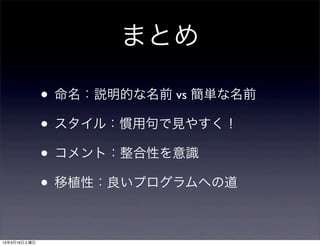 まとめ

              • 命名：説明的な名前 vs 簡単な名前
              • スタイル：慣用句で見やすく！
              • コメント：整合性を意識
              • 移植性：良いプログラムへの道

13年3月16日土曜日
 