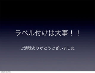 ラベル付けは大事！！

              ご清聴ありがとうございました




13年3月16日土曜日
 