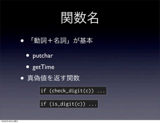 関数名
              • 「動詞＋名詞」が基本
               • putchar
               • getTime
              • 真偽値を返す関数
                 if (check_digit(c)) ...

                 if (is_digit(c)) ...

13年3月16日土曜日
 