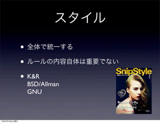 スタイル

              • 全体で統一する
              • ルールの内容自体は重要でない
              • K&R
               BSD/Allman
               GNU



13年3月16日土曜日
 