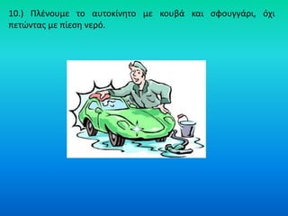 10.) Πλζνουμε το αυτοκίνθτο με κουβά και ςφουγγάρι, όχι
πετϊντασ με πίεςθ νερό.
 