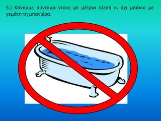 5.) Κάνουμε ςφντομα ντουσ με μζτρια πίεςθ κι όχι μπάνιο με
γεμάτθ τθ μπανιζρα.
 