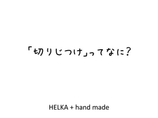 HELKA	
  +	
  hand	
  made
「切りじつけ」ってなに？
 
