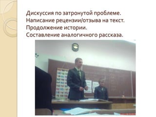 Дискуссия по затронутой проблеме.
Написание рецензии/отзыва на текст.
Продолжение истории.
Составление аналогичного рассказа.
 
