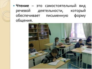    Чтение – это самостоятельный вид
    речевой    деятельности,  который
    обеспечивает письменную форму
    общения.
 