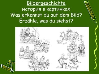 Bildergeschichte
    история в картинках
Was erkennst du auf dem Bild?
   Erzähle, was du siehst?
 