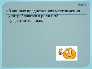 В данных предложениях местоимения
 употребляются в роли имён
 существительных.
 