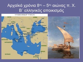 Αρχαϊκά χρόνια 8ος – 5ος αιώνας π. Χ.
      Β΄ ελληνικός αποικισμός
 