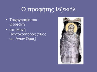 Ο προφήτης Ιεζεκιήλ
• Τοιχογραφία του
  Θεοφάνη
• στη Μονή
  Παντοκράτορος (16ος
  αι., Άγιον Όρος)
 