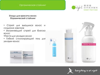 Органическая стайлинг



   Уходы для красоты волос
    Огранический стайлинг


• Спрей для вьющихся волос и
создания завитков
• Увлажняющий спрей для блеска
волос
•Паста для укладки волос
• Гибкий стилизирующий гель для
укладки волос
 