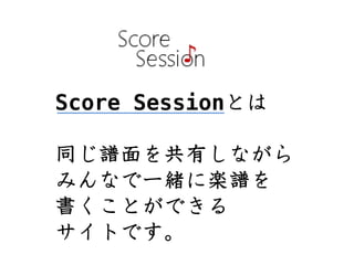 Score Sessionとは

同じ譜面を共有しながら
みんなで一緒に楽譜を
書くことができる
サイトです。
 