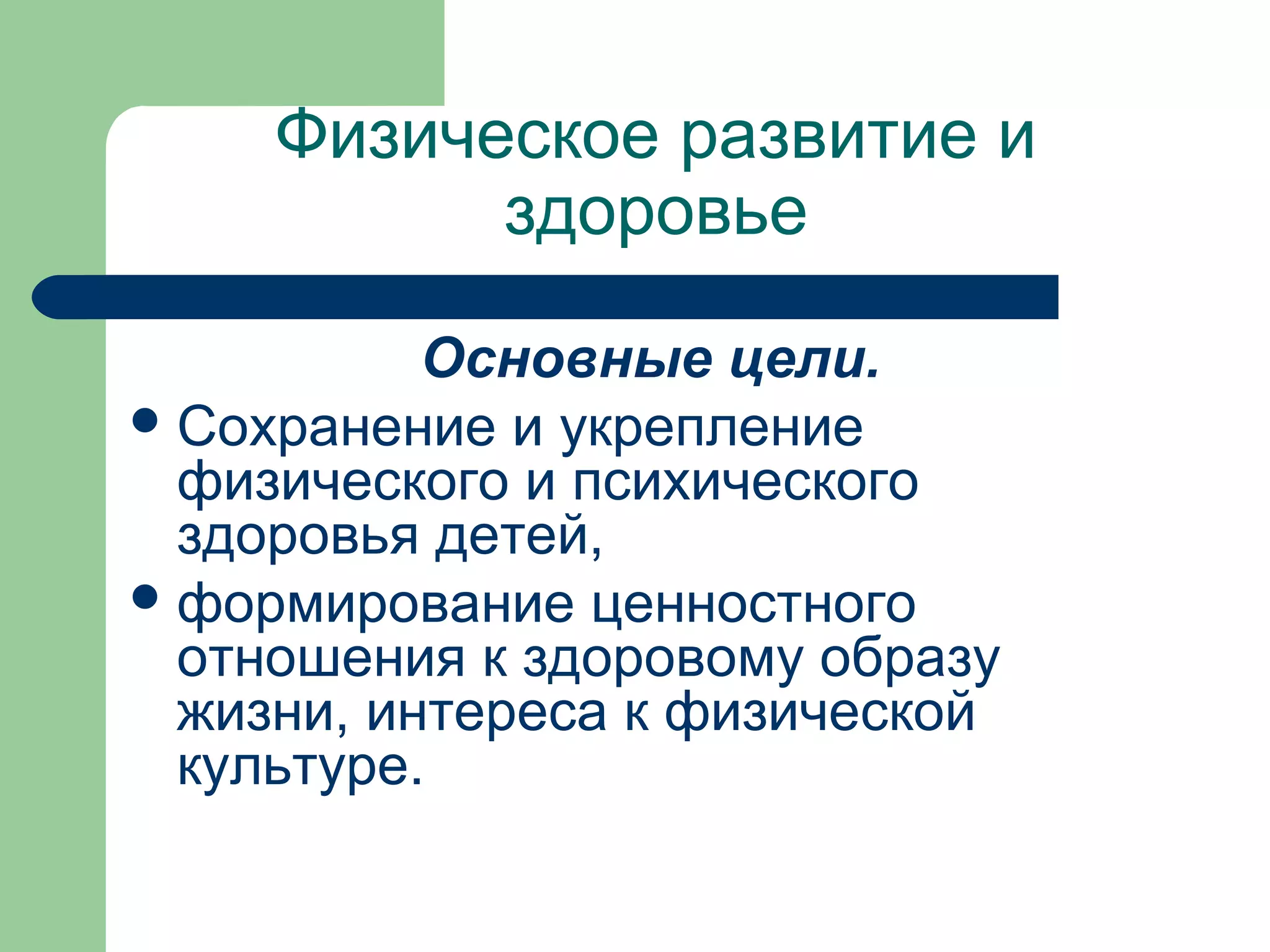 Физическое развитие и
           здоровье

           Основные цели.
 Сохранение и укрепление
  физического и психического
  здоровья детей,
 формирование ценностного
  отношения к здоровому образу
  жизни, интереса к физической
  культуре.
 