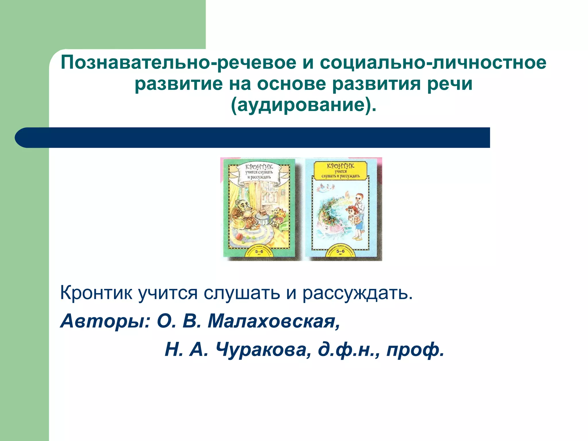 Познавательно-речевое и социально-личностное
      развитие на основе развития речи
               (аудирование).




Кронтик учится слушать и рассуждать.
Авторы: О. В. Малаховская,
           Н. А. Чуракова, д.ф.н., проф.
 