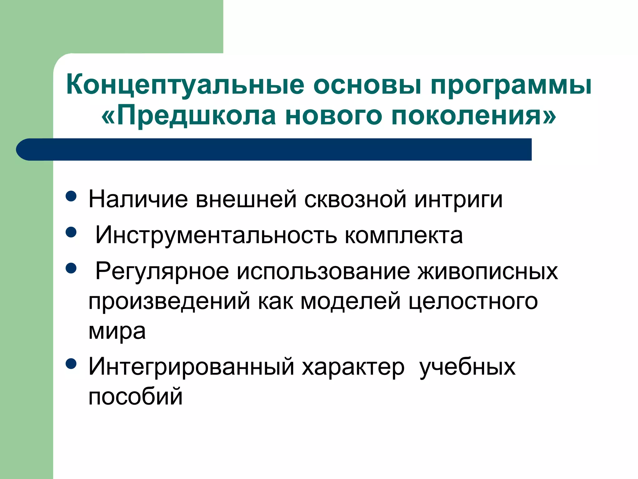 Концептуальные основы программы
  «Предшкола нового поколения»

 Наличие внешней сквозной интриги
 Инструментальность комплекта
 Регулярное использование живописных
  произведений как моделей целостного
  мира
 Интегрированный характер учебных
  пособий
 