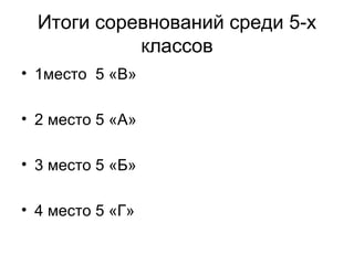 Итоги соревнований среди 5-х
            классов
• 1место 5 «В»

• 2 место 5 «А»

• 3 место 5 «Б»

• 4 место 5 «Г»
 