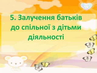 5. Залучення батьків
до спільної з дітьми
     діяльності
 