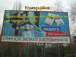 Комерційна
 Пропогандує товари або послуги, за які
  ми сплачуємо гроші.




                                       назад
 