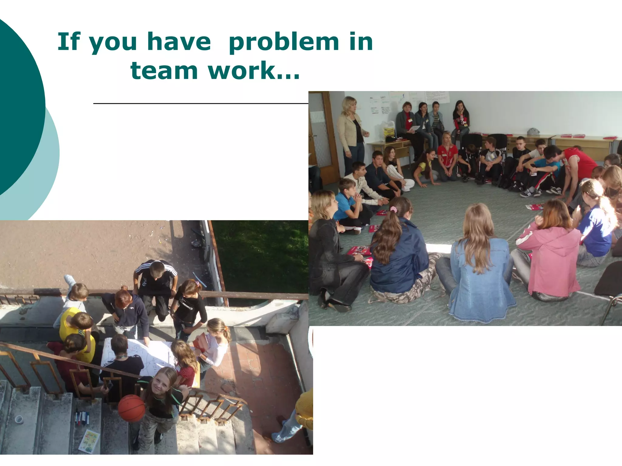 If you have problem in
      team work…
 